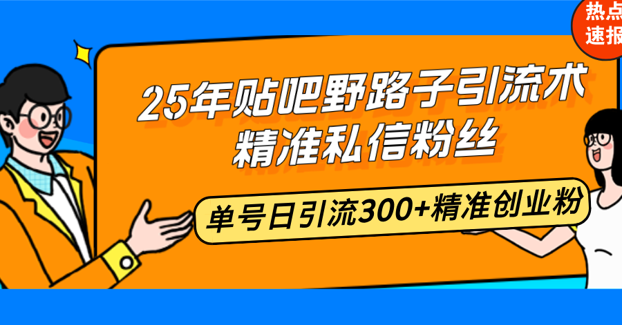 25年贴吧野路子引流术，精准私信粉丝，单号日引流300+精准创业粉-氚客吧