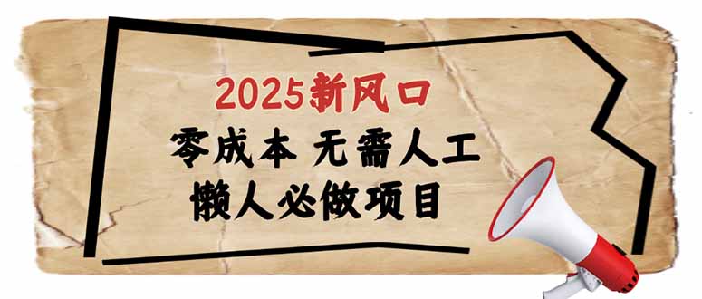 2025新风口，懒人必做项目，零成本无需人工，轻松上手无门槛-氚客吧