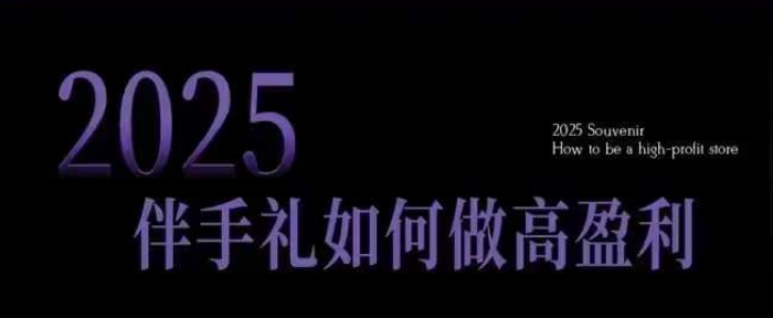2025伴手礼如何做高盈利门店，小白保姆级伴手礼开店指南，伴手礼最新实战10大攻略，突破获客瓶颈-氚客吧