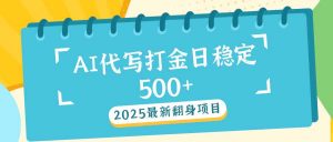 2025最新AI打金代写日稳定500+：2025最新翻身项目-氚客吧