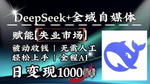 降维打击，Deepseek+全域自媒体，赋能失业市场，被动收钱，无需人工全程AI，日变现1k-氚客吧