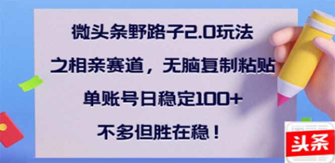 微头条野路子2.0玩法之相亲赛道，无脑搬砖复制粘贴，单账号日稳定300+…-氚客吧