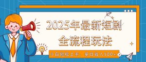 2025年最新短剧玩法，全流程实操，小白轻松上手，视频号抖音同步分发，单日收入500+-氚客吧