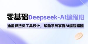 0基础Deepseek-AI编程班，涵盖算法类工具设计，帮助学员掌握AI编程精髓-氚客吧