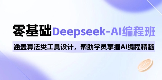 0基础Deepseek-AI编程班，涵盖算法类工具设计，帮助学员掌握AI编程精髓-氚客吧
