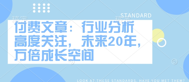 付费文章：行业分析 高度关注，未来20年，万倍成长空间-氚客吧