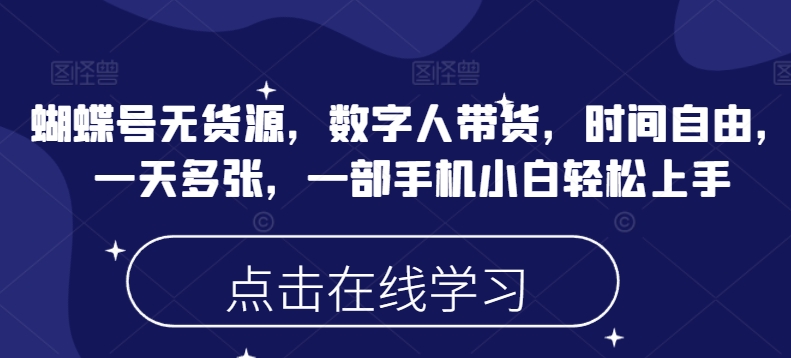 蝴蝶号无货源，数字人带货，时间自由，一天多张，一部手机小白轻松上手-氚客吧