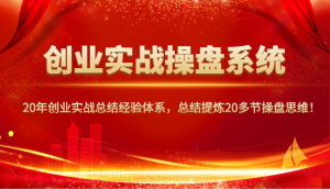 创业实战操盘系统，20年创业实战总结经验体系，总结提炼20多节操盘思维！-氚客吧