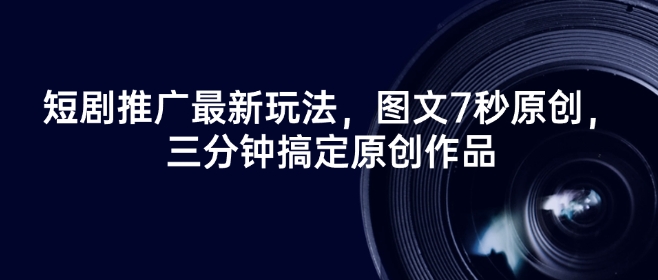 短剧推广最新玩法，图文7秒原创，三分钟搞定原创作品-氚客吧