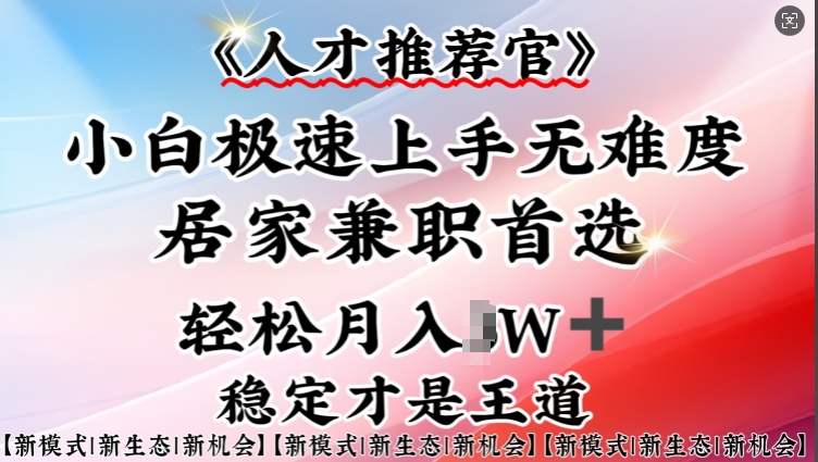 人才推荐官—小白轻松上手实操，居家兼职首选，一部手机即可-氚客吧