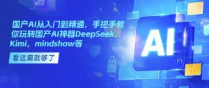 国产AI从入门到精通，手把手教你玩转国产AI神器DeepSeek，Kimi，mindshow等-氚客吧