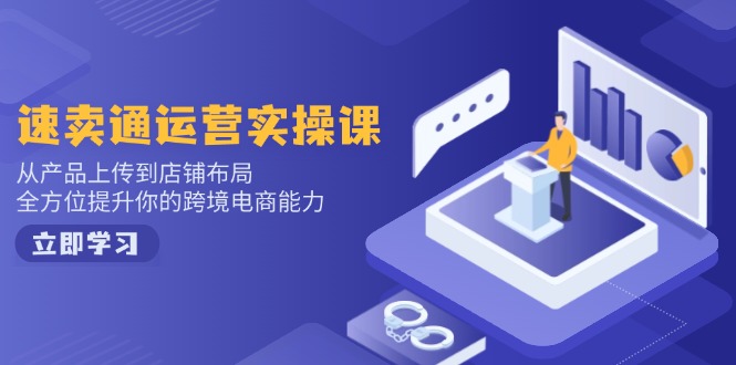 速卖通运营实操课，从产品上传到店铺布局，全方位提升你的跨境电商能力-氚客吧