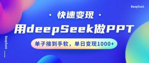 用DeepSeek做PPT，快速变现，单子接到手软，单日变现1000+-氚客吧