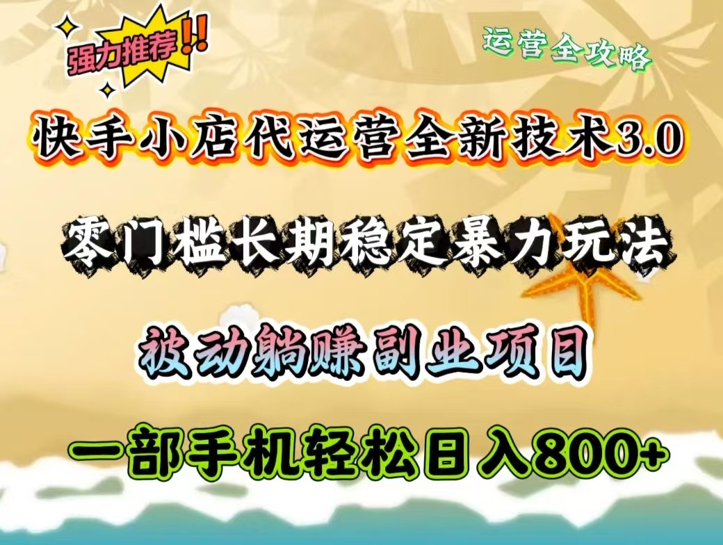 快手小店代运营全新技术3.0，零门槛长期稳定暴力玩法，被动躺赚一部手机轻松日入800+-氚客吧