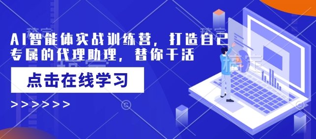 AI智能体实战训练营，打造自己专属的代理助理，替你干活-氚客吧