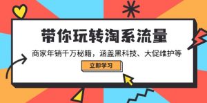 带你玩转淘系流量，商家年销千万秘籍，涵盖黑科技、大促维护等-氚客吧