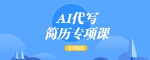 AI代写简历专项课，全网最全面的最简单的简历修改教程，一单15-50元，首月盈利5000+-氚客吧