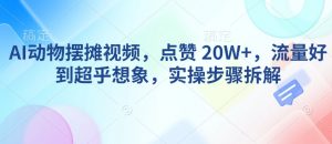 AI动物摆摊视频，点赞 20W+，流量好到超乎想象，实操步骤拆解-氚客吧