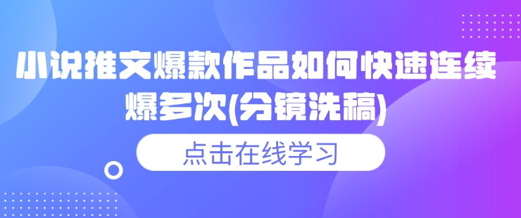 小说推文爆款作品如何快速连续爆多次(分镜洗稿)-氚客吧