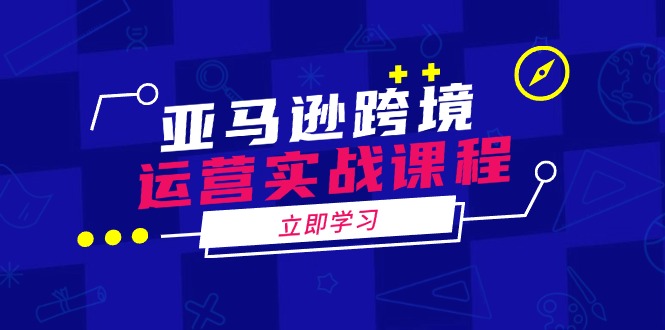 亚马逊跨境运营实战课程：涵盖亚马逊运营、申诉、选品等多个方面-氚客吧