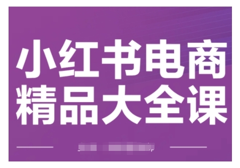 小红书电商精品大全课，快速掌握小红书运营技巧，实现精准引流与爆单目标，轻松玩转小红书电商(更新2月)-氚客吧