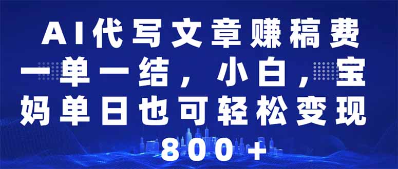 AI代写文章赚稿费，一单一结小白，宝妈单日也能轻松日入500-1000＋-氚客吧