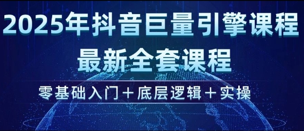 2025年抖音巨量引擎最新全套课程，零基础入门+底层逻辑+实操-氚客吧