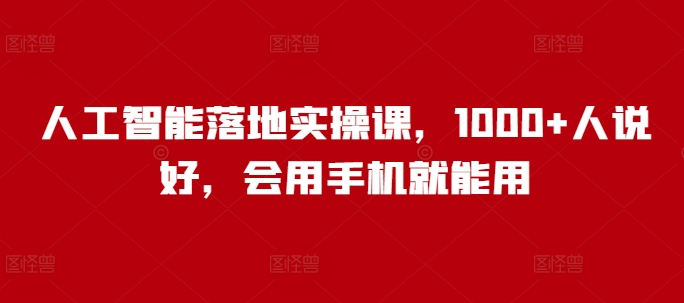 人工智能落地实操课，1000+人说好，会用手机就能用-氚客吧