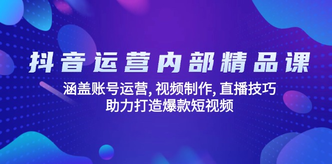 抖音运营内部精品课：涵盖账号运营, 视频制作, 直播技巧, 助力打造爆款…-氚客吧