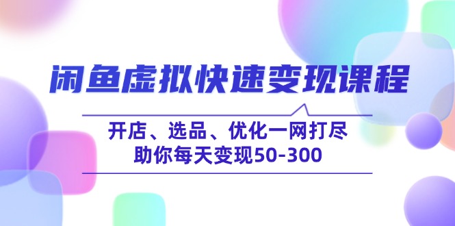 闲鱼虚拟快速变现课程，开店、选品、优化一网打尽，助你每天变现50-300-氚客吧