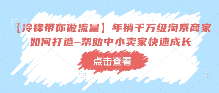 【冷锋带你做流量】年销千万级淘系商家如何打造–帮助中小卖家快速成长-氚客吧