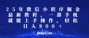 微信小程序25年掘金玩法，一部手机就能操作，稳定日入800+,适合所有人...-氚客吧