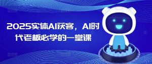2025实体AI获客，AI时代老板必学的一堂课-氚客吧