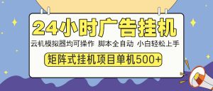 24小时广告挂机  单机收益500+ 矩阵式操作，设备越多收益越大，小白轻...-氚客吧