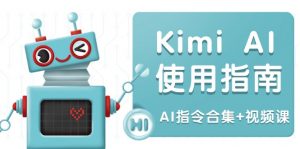 Kimi AI使用指南：涵盖多领域指令，全面升级创作效率 (AI指令合集+视频课-氚客吧