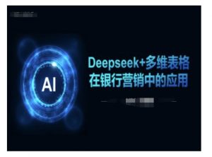 Deepseek+多维表格在银行营销场景中的应用-氚客吧