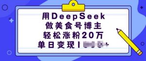 用DeepSeek做美食号博主，轻松涨粉20万，单日变现多张-氚客吧