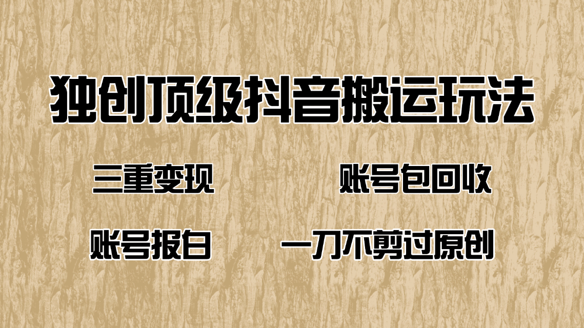 抖音短剧纯搬运玩法，三重变现，账号包回收，账号报白一刀不剪过原创-氚客吧