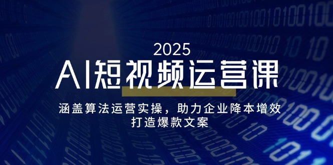 AI短视频运营课，涵盖算法运营实操，助力企业降本增效，打造爆款文案-氚客吧