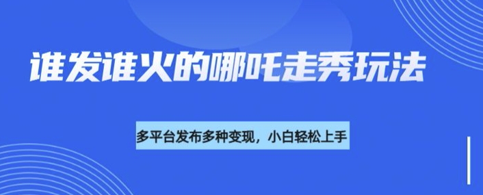 利用deepseek制作谁发谁火的哪吒2人物走秀视频，多平台发布多种变现-氚客吧