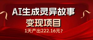 AI生成灵异故事变现项目，1天产出222.16元-氚客吧