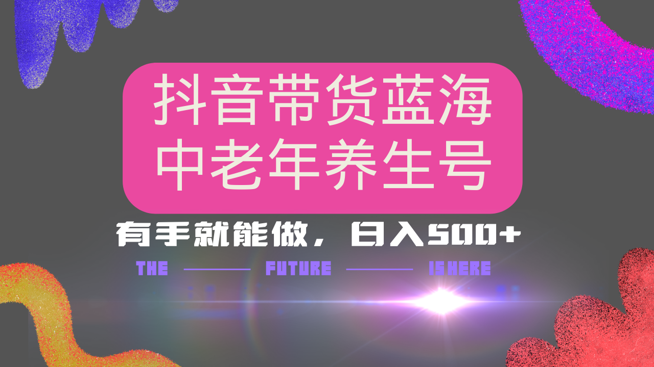 抖音带货冷门赛道，用AI做中老年养生号，可矩阵放大，小白也能月入30000+-氚客吧