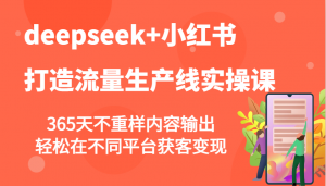 deepseek+小红书打造流量生产线实操课，365天不重样内容输出，轻松在不同平台获客变现-氚客吧