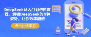 DeepSeek从入门到进阶教程，解锁DeepSeek的N种姿势，让你效率翻倍-氚客吧