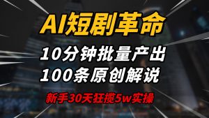 AI短剧革命！10分钟批量产出100条原创解说，新手30天狂揽5w实操揭秘-氚客吧