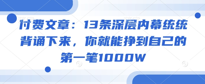 付费文章：13条深层内幕统统背诵下来，你就能挣到自己的第一笔1000W-氚客吧