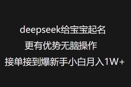 deepseek给宝宝起名更有优势无脑操作接单接到爆新手小白月入1W+-氚客吧