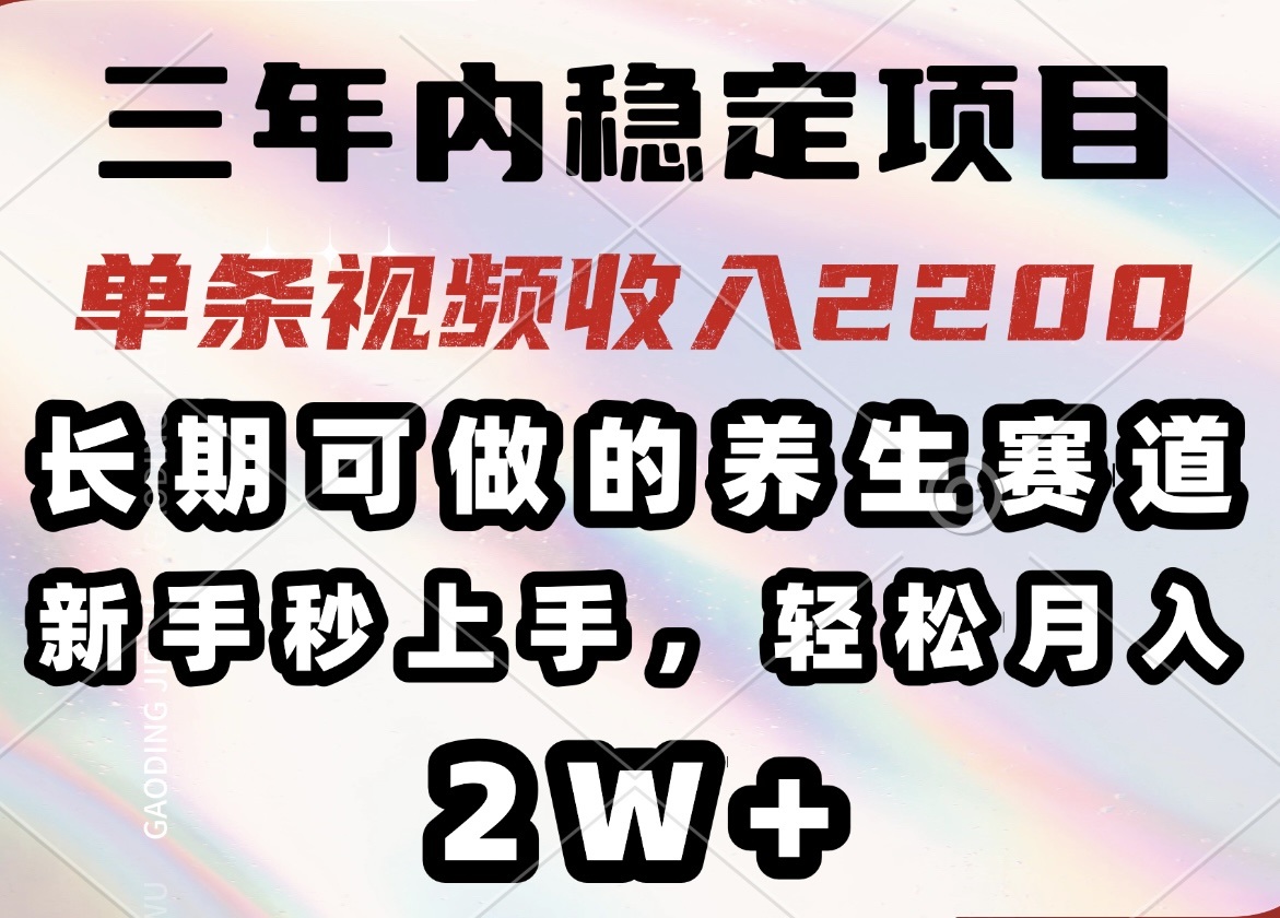 三年内稳定项目，长期可做的养生赛道，单条视频收入2200，新手秒上手，…-氚客吧