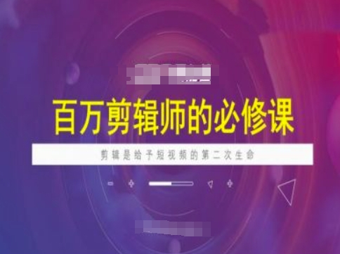 百万剪辑师必修课，剪辑是给予短视频的第二次生命-氚客吧