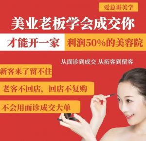 美业老板学会成交，你才能开一家利润50的美容院，从面诊到成交，从拓客到留客-氚客吧